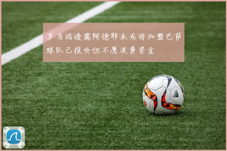 罗马诺透露阿德耶米或将加盟巴萨球队已报价但不愿浪费资金