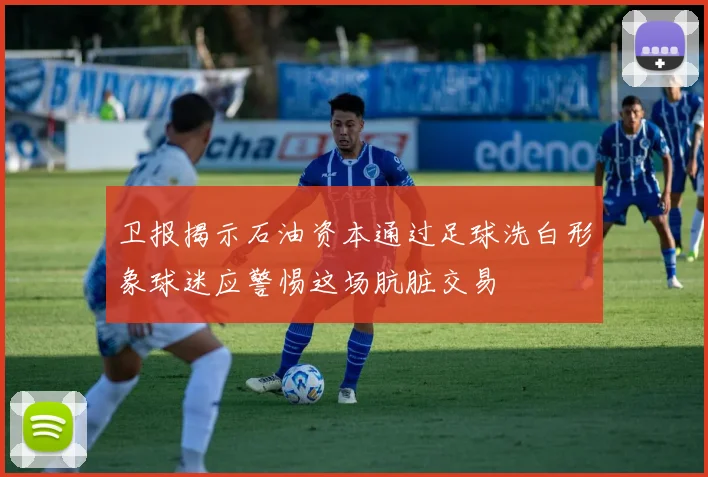 卫报揭示石油资本通过足球洗白形象球迷应警惕这场肮脏交易