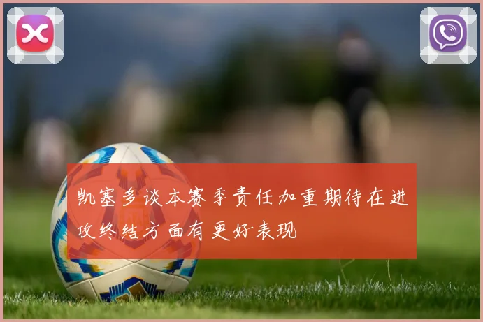 凯塞多谈本赛季责任加重期待在进攻终结方面有更好表现
