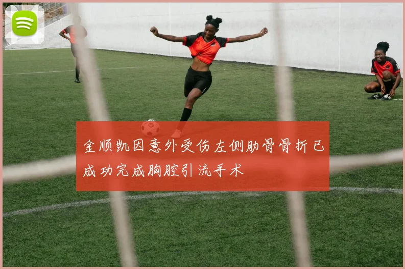 金顺凯因意外受伤左侧肋骨骨折已成功完成胸腔引流手术