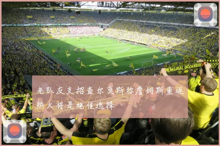 老队友支招查尔莫斯称詹姆斯重返热火将是绝佳选择